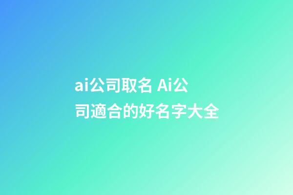 ai公司取名 Ai公司適合的好名字大全-第1張-公司起名-玄機(jī)派